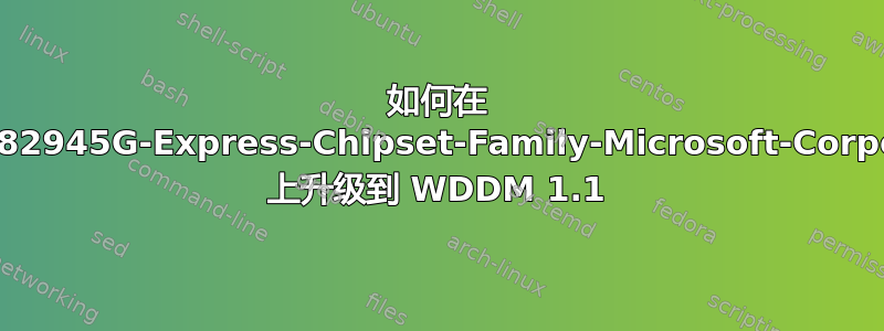 如何在 Intel-R-82945G-Express-Chipset-Family-Microsoft-Corporation 上升级到 WDDM 1.1