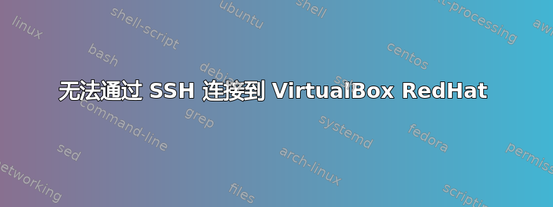 无法通过 SSH 连接到 VirtualBox RedHat