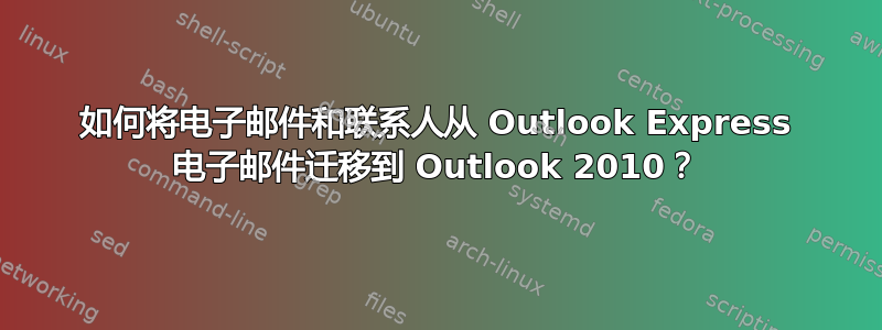 如何将电子邮件和联系人从 Outlook Express 电子邮件迁移到 Outlook 2010？