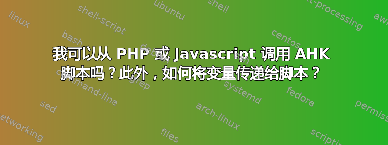 我可以从 PHP 或 Javascript 调用 AHK 脚本吗？此外，如何将变量传递给脚本？