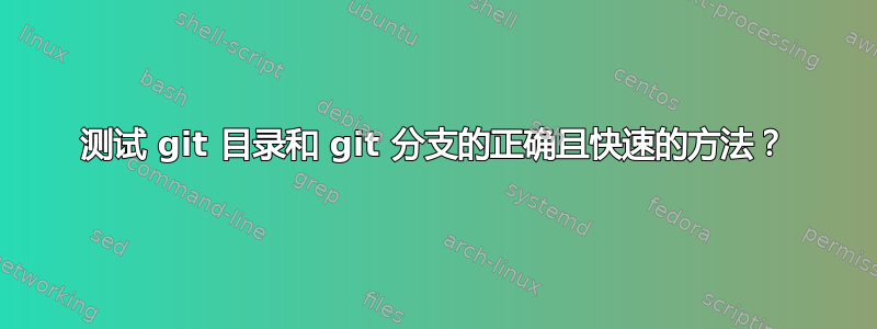 测试 git 目录和 git 分支的正确且快速的方法？