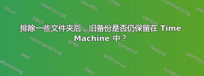 排除一些文件夹后，旧备份是否仍保留在 Time Machine 中？