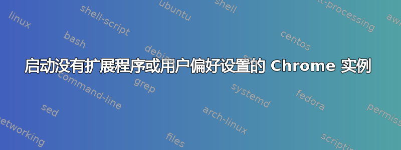 启动没有扩展程序或用户偏好设置的 Chrome 实例