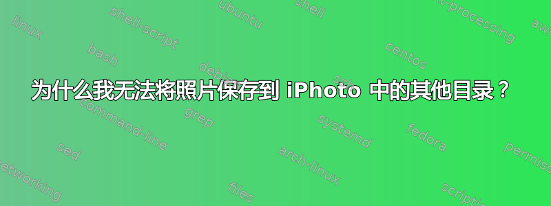 为什么我无法将照片保存到 iPhoto 中的其他目录？