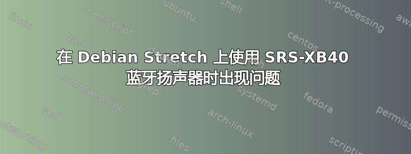 在 Debian Stretch 上使用 SRS-XB40 蓝牙扬声器时出现问题