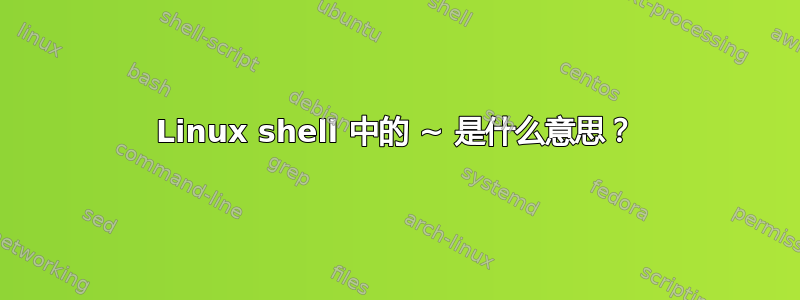 Linux shell 中的 ~ 是什么意思？