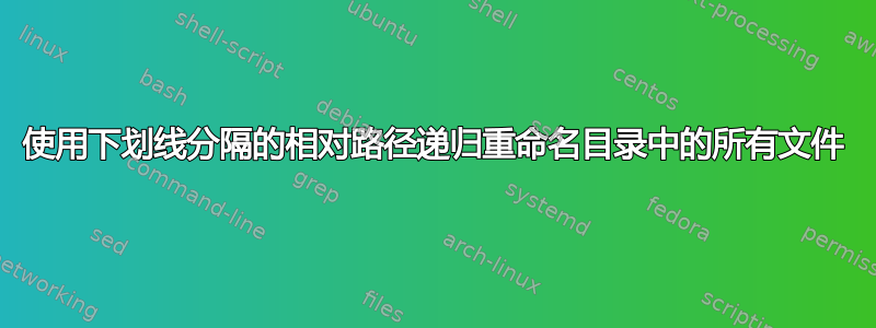 使用下划线分隔的相对路径递归重命名目录中的所有文件