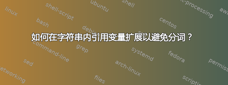 如何在字符串内引用变量扩展以避免分词？