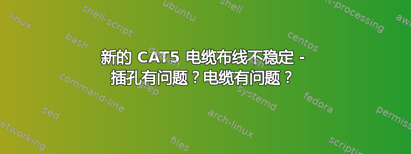 新的 CAT5 电缆布线不稳定 - 插孔有问题？电缆有问题？