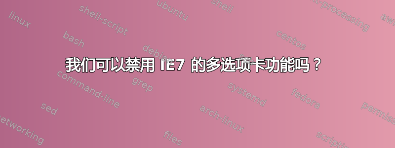 我们可以禁用 IE7 的多选项卡功能吗？