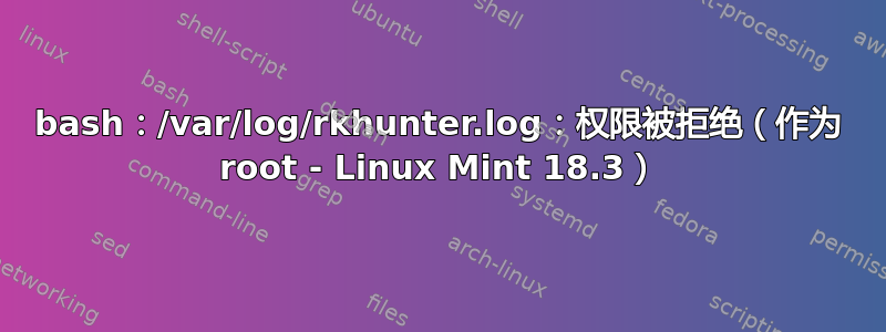 bash：/var/log/rkhunter.log：权限被拒绝（作为 root - Linux Mint 18.3）