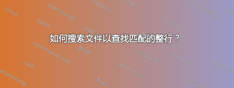 如何搜索文件以查找匹配的整行？