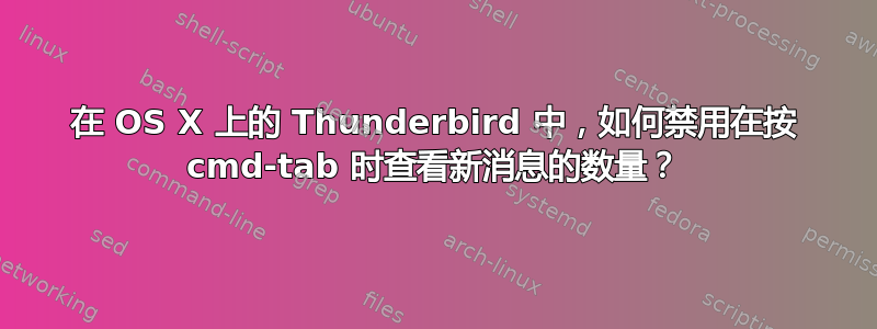 在 OS X 上的 Thunderbird 中，如何禁用在按 cmd-tab 时查看新消息的数量？