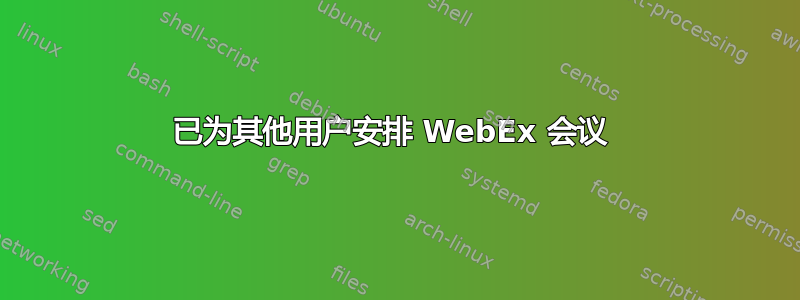 已为其他用户安排 WebEx 会议 