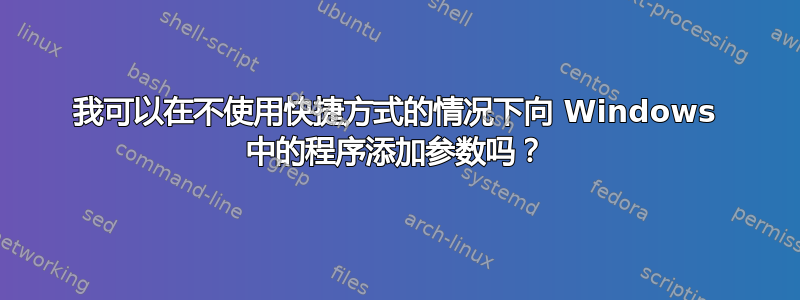 我可以在不使用快捷方式的情况下向 Windows 中的程序添加参数吗？