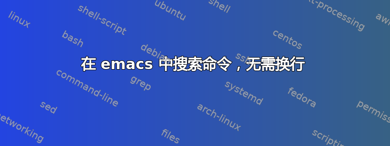 在 emacs 中搜索命令，无需换行