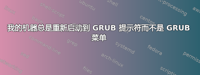 我的机器总是重新启动到 GRUB 提示符而不是 GRUB 菜单