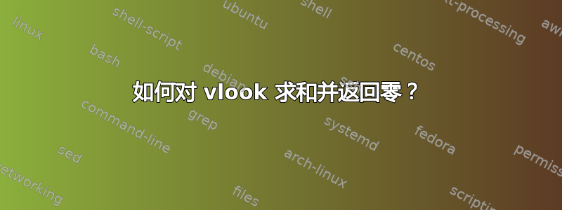 如何对 vlook 求和并返回零？