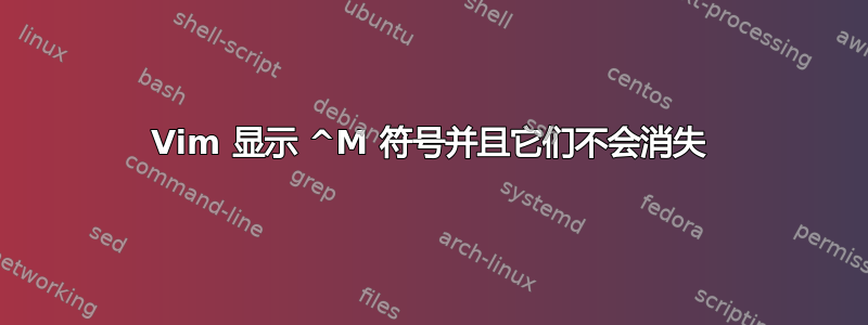 Vim 显示 ^M 符号并且它们不会消失