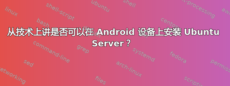 从技术上讲是否可以在 Android 设备上安装 Ubuntu Server？ 