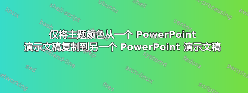 仅将主题颜色从一个 PowerPoint 演示文稿复制到另一个 PowerPoint 演示文稿