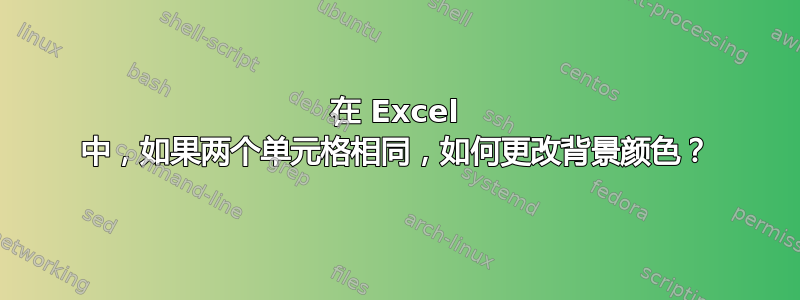 在 Excel 中，如果两个单元格相同，如何更改背景颜色？