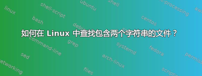 如何在 Linux 中查找包含两个字符串的文件？