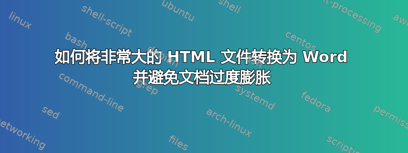 如何将非常大的 HTML 文件转换为 Word 并避免文档过度膨胀