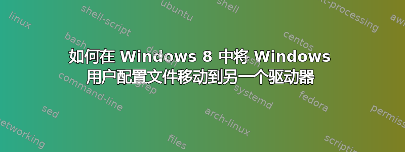 如何在 Windows 8 中将 Windows 用户配置文件移动到另一个驱动器