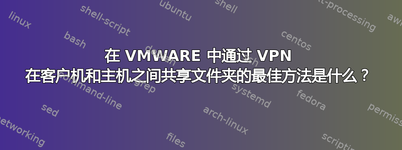 在 VMWARE 中通过 VPN 在客户机和主机之间共享文件夹的最佳方法是什么？