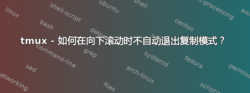 tmux - 如何在向下滚动时不自动退出复制模式？