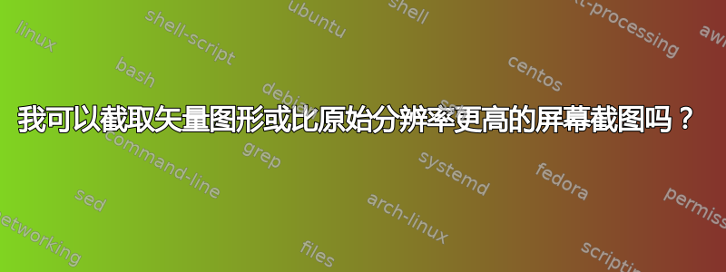 我可以截取矢量图形或比原始分辨率更高的屏幕截图吗？