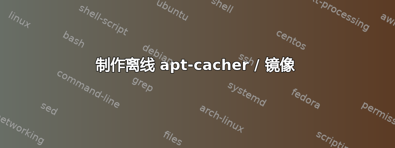 制作离线 apt-cacher / 镜像