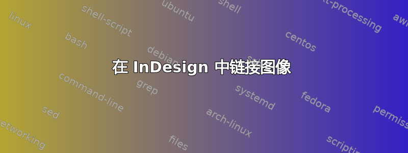 在 InDesign 中链接图像