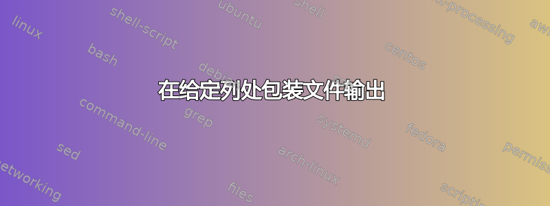 在给定列处包装文件输出