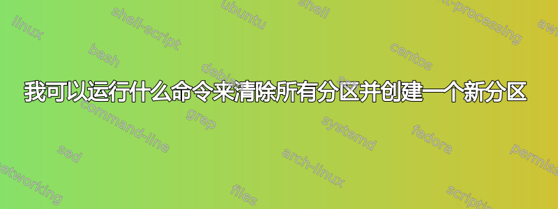 我可以运行什么命令来清除所有分区并创建一个新分区