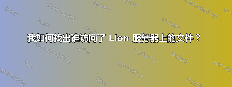 我如何找出谁访问了 Lion 服务器上的文件？