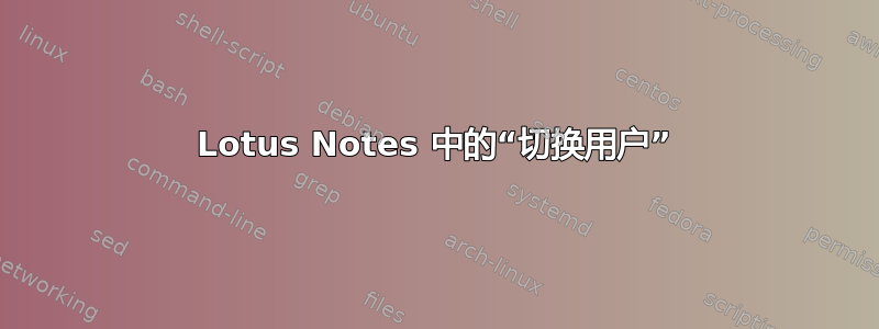 Lotus Notes 中的“切换用户”