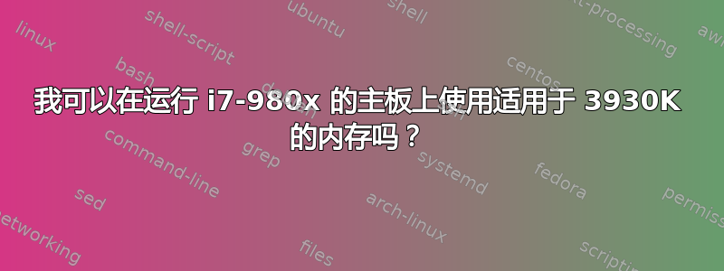 我可以在运行 i7-980x 的主板上使用适用于 3930K 的内存吗？