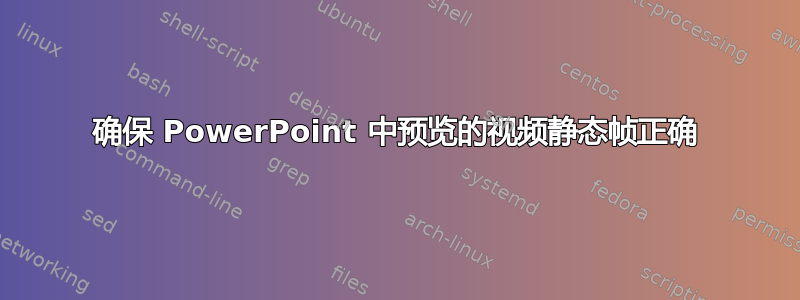 确保 PowerPoint 中预览的视频静态帧正确