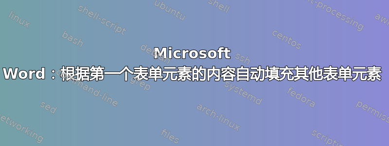 Microsoft Word：根据第一个表单元素的内容自动填充其他表单元素