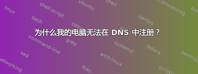 为什么我的电脑无法在 DNS 中注册？