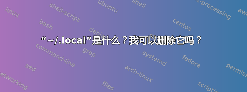 “~/.local”是什么？我可以删除它吗？