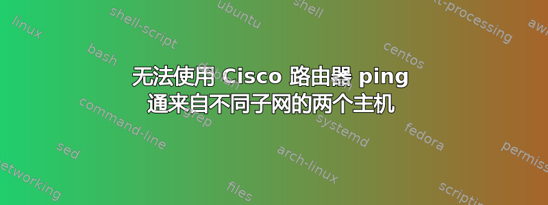 无法使用 Cisco 路由器 ping 通来自不同子网的两个主机