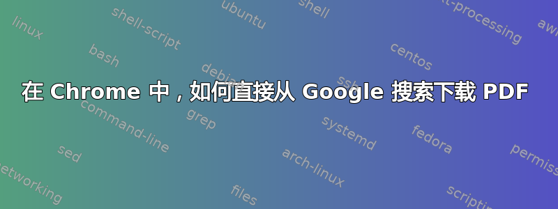 在 Chrome 中，如何直接从 Google 搜索下载 PDF