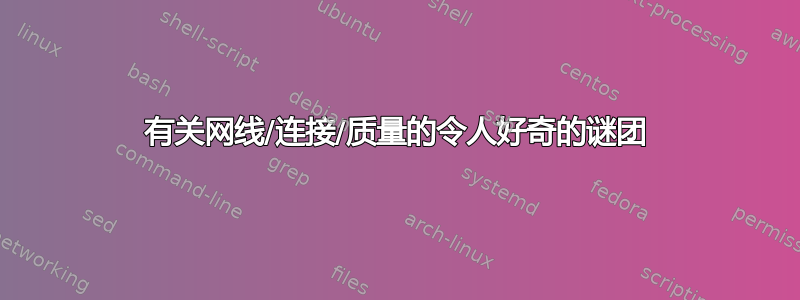 有关网线/连接/质量的令人好奇的谜团