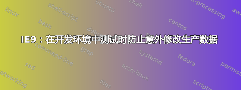 IE9：在开发环境中测试时防止意外修改生产数据