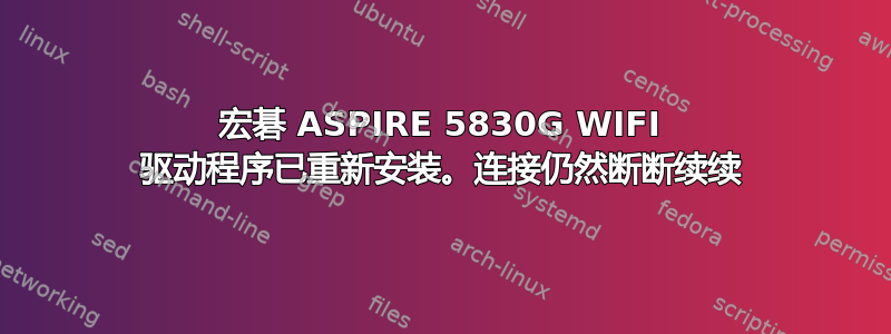 宏碁 ASPIRE 5830G WIFI 驱动程序已重新安装。连接仍然断断续续