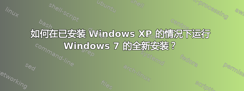 如何在已安装 Windows XP 的情况下运行 Windows 7 的全新安装？