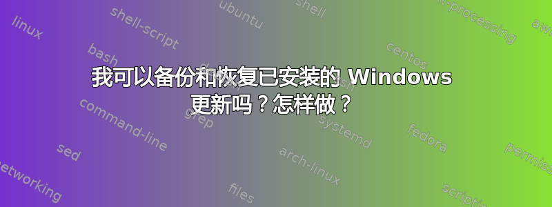 我可以备份和恢复已安装的 Windows 更新吗？怎样做？